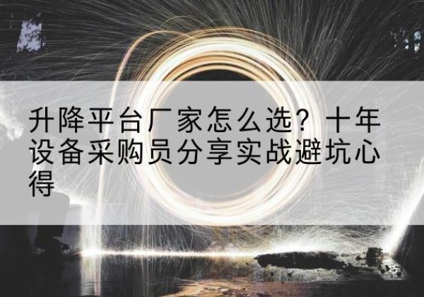 德州升降平台厂家-怎么选？十年设备采购员分享实战避坑心得