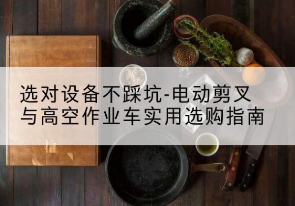 德州电动剪叉升降平台怎么选-选对设备不踩坑-电动剪叉与高空作业车实用选购指南